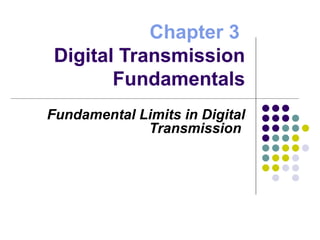 Chapter 3
Digital Transmission
Fundamentals
Fundamental Limits in Digital
Transmission
 