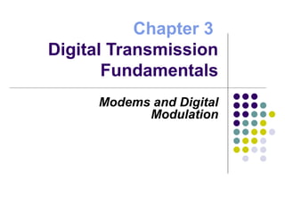 Chapter 3
Digital Transmission
Fundamentals
Modems and Digital
Modulation
 