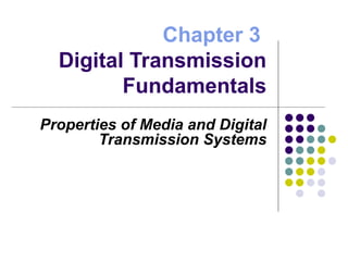 Chapter 3
Digital Transmission
Fundamentals
Properties of Media and Digital
Transmission Systems
 