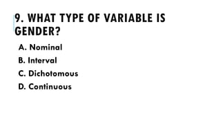 9. WHAT TYPE OF VARIABLE IS
GENDER?
A. Nominal
B. Interval
C. Dichotomous
D. Continuous
 