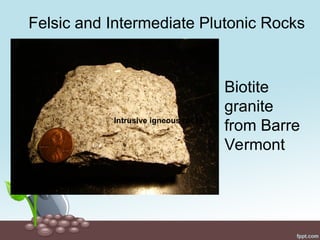 Felsic and Intermediate Plutonic Rocks
Biotite
granite
from Barre
Vermont
Intrusive igneous rocks
 