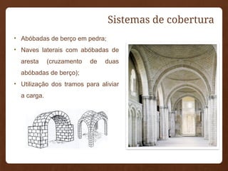 • Abóbadas de berço em pedra;
• Naves laterais com abóbadas de
aresta (cruzamento de duas
abóbadas de berço);
• Utilização dos tramos para aliviar
a carga.
Sistemas de cobertura
 
