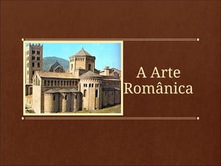 A Arte
Românica
 