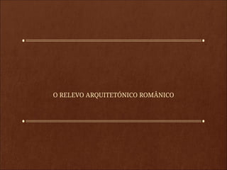 O RELEVO ARQUITETÓNICO ROMÂNICO
 