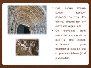 • Nos portais laterais
podem aparecer
episódios da vida dos
santos, circundados por
elementos vegetalistas.
• Os elementos eram
revestidos a cor (mesmo
que já não exista),
fundamental para
transmitir a ideia de céu
ou paraíso e inferno (azul
e vermelho).
 