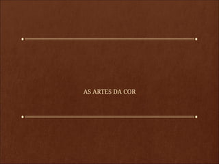 AS ARTES DA COR
 
