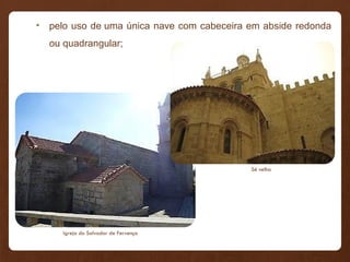 • pelo uso de uma única nave com cabeceira em abside redonda
ou quadrangular;
Igreja do Salvador de Fervença
Sé velha
 