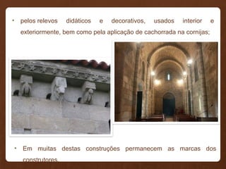 • pelos relevos didáticos e decorativos, usados interior e
exteriormente, bem como pela aplicação de cachorrada na cornijas;
• Em muitas destas construções permanecem as marcas dos
construtores.
 
