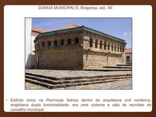 • Edifício único na Península Ibérica dentro da arquitetura civil românica,
englobava dupla funcionalidade: era uma cisterna e sala de reuniões do
conselho municipal.
DOMUS MUNICIPALIS, Bragança, séc. XII
 