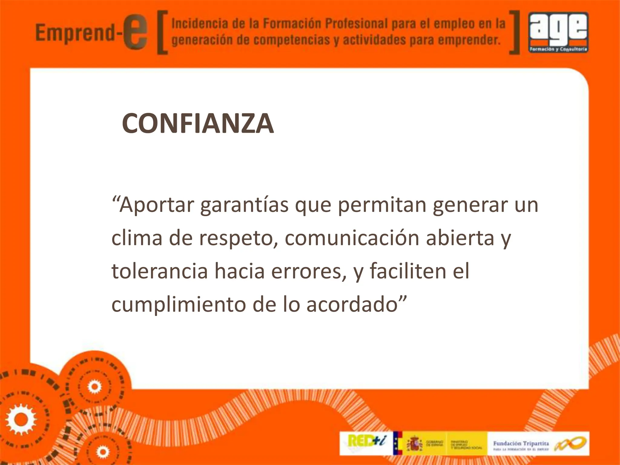 CONFIANZA
“Aportar garantías que permitan generar un
clima de respeto, comunicación abierta y
tolerancia hacia errores, y faciliten el
cumplimiento de lo acordado”
 