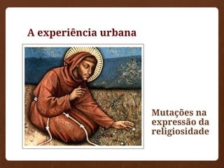 A experiência urbana
Mutações na
expressão da
religiosidade
 