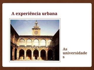 A experiência urbana
As
universidade
s
 