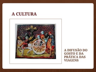 A CULTURA
A DIFUSÃO DO
GOSTO E DA
PRÁTICA DAS
VIAGENS
 
