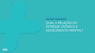 QUAL A RELAÇÃO DO
ESTRESSE CRÔNICO E
ADOECIMENTO MENTAL?
ADAPTAÇÃO X ADOECIMENTO
 