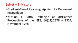 LeNet – 5- History
•Gradient-Based Learning Applied to Document
Recognition
•Y.LeCun, L Bottou, Y.Bengio an dP.Haffner
Proceedings of the IEEE, 86(11):2278 – 2324,
November 1998
 