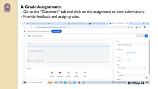 8. Grade Assignments:
- Go to the "Classwork" tab and click on the assignment to view submissions.
- Provide feedback and assign grades.
Dr. Ravi H
 