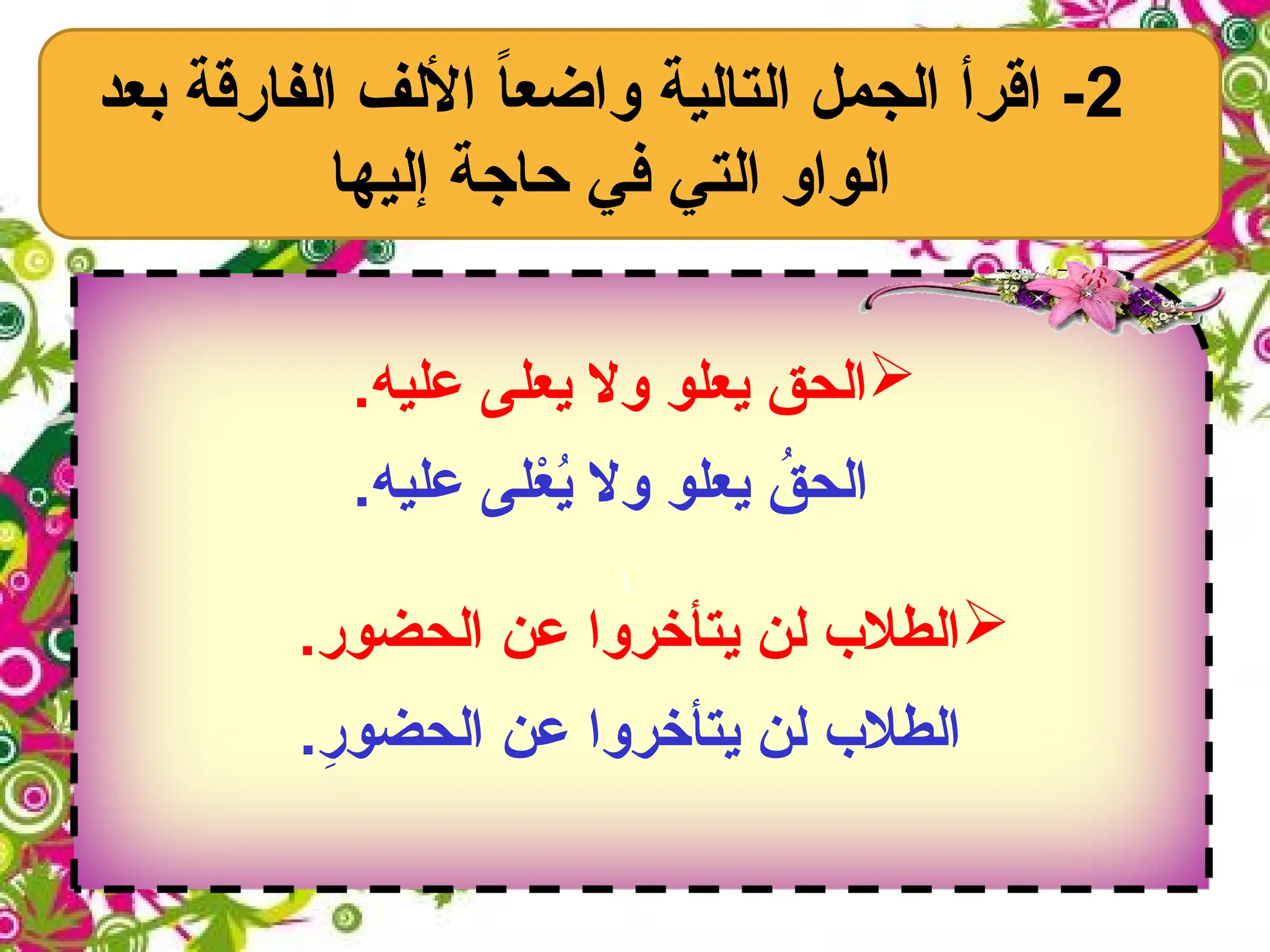 2
‫بعد‬ ‫الفارقة‬ ‫األلف‬ ً
‫ا‬‫واضع‬ ‫التالية‬ ‫الجمل‬ ‫اقرأ‬ -
‫إليها‬ ‫حاجة‬ ‫في‬ ‫التي‬ ‫الواو‬


.‫عليه‬ ‫يعلى‬ ‫وال‬ ‫يعلو‬ ‫الحق‬
.‫عليه‬ ‫لى‬ْ
‫ع‬ُ
‫ي‬ ‫وال‬ ‫يعلو‬ ُ
‫الحق‬

.‫الحضور‬ ‫عن‬ ‫يتأخروا‬ ‫لن‬ ‫الطالب‬
.ِ
‫ر‬‫الحضو‬ ‫عن‬ ‫يتأخروا‬ ‫لن‬ ‫الطالب‬
 