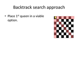 Backtrack search approach
• Place 1st queen in a viable
option.
 