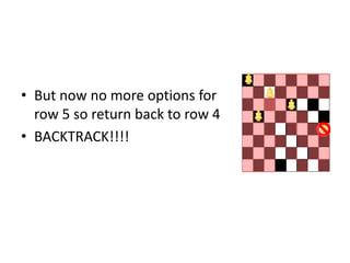 • But now no more options for
row 5 so return back to row 4
• BACKTRACK!!!!
 