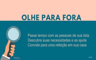 Passe tempo com as pessoas de sua lista.
Descubra suas necessidades e as ajude
Convide para uma refeição em sua casa
 