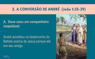 André acreditou no testemunho do
Batista acerca de Jesus porque ele
era seu amigo.
A. Deus usou um companheiro
respeitável:
 