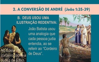João Batista usou
uma analogia que
cada pessoa judia
entendia, ao se
referir ao “Cordeiro
de Deus”.
B. DEUS USOU UMA
ILUSTRAÇÃO REDENTIVA:
No Éden, um
cordeiro cobriu a
nudez de Adão.
 