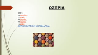 ΟΣΠΡΙΑ
ΕΙΔΗ:
τα φασόλια,
οι φακές,
τα ρεβίθια,
τα κουκιά,
η φάβα
ΜΕΡΙΚΟΙ ΘΕΩΡΟΥΝ ΚΑΙ ΤΟΝ ΑΡΑΚΑ
 