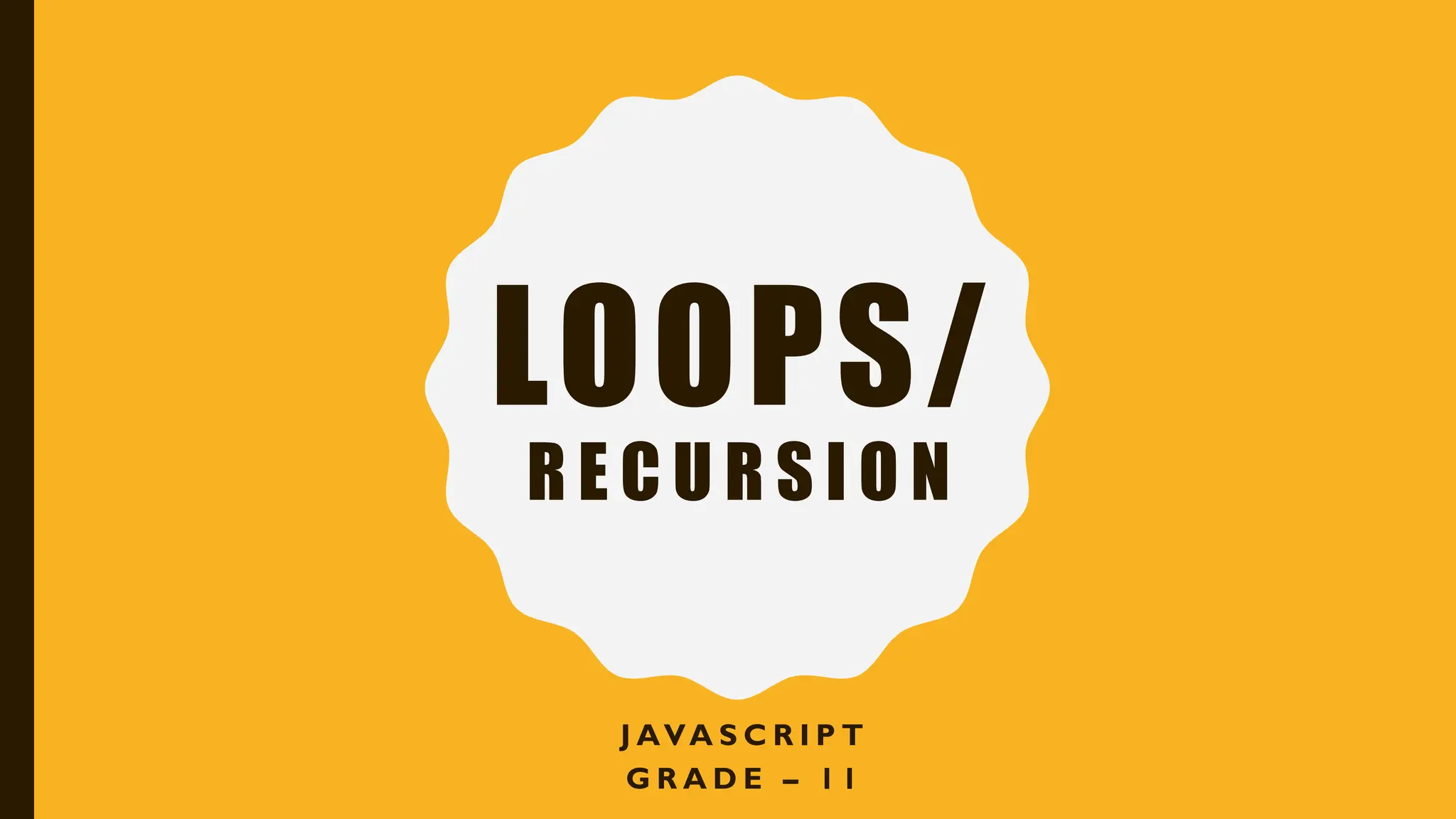 LOOPS/
R E C U R S I O N
J AVA S C R I P T
G R A D E – 1 1
 