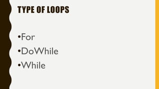 TYPE OF LOOPS
•For
•DoWhile
•While
 