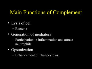 Main Functions of Complement
• Lysis of cell
– Bacteria
• Generation of mediators
– Participation in inflammation and attract
neutrophils
• Opsonization
– Enhancement of phagocytosis
 