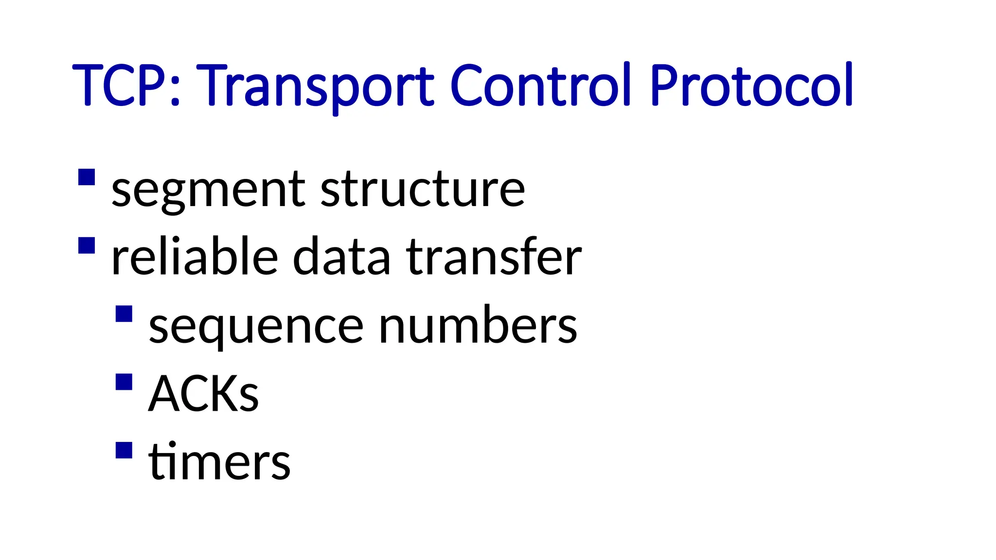 TCP: Transport Control Protocol
 segment structure
 reliable data transfer
 sequence numbers
 ACKs
 timers
 
