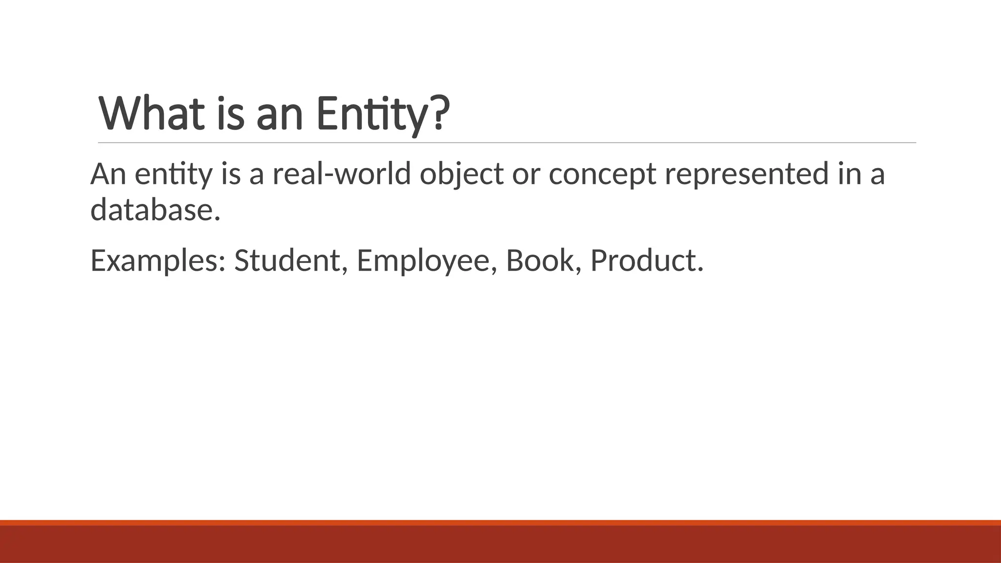 What is an Entity?
An entity is a real-world object or concept represented in a
database.
Examples: Student, Employee, Book, Product.
 