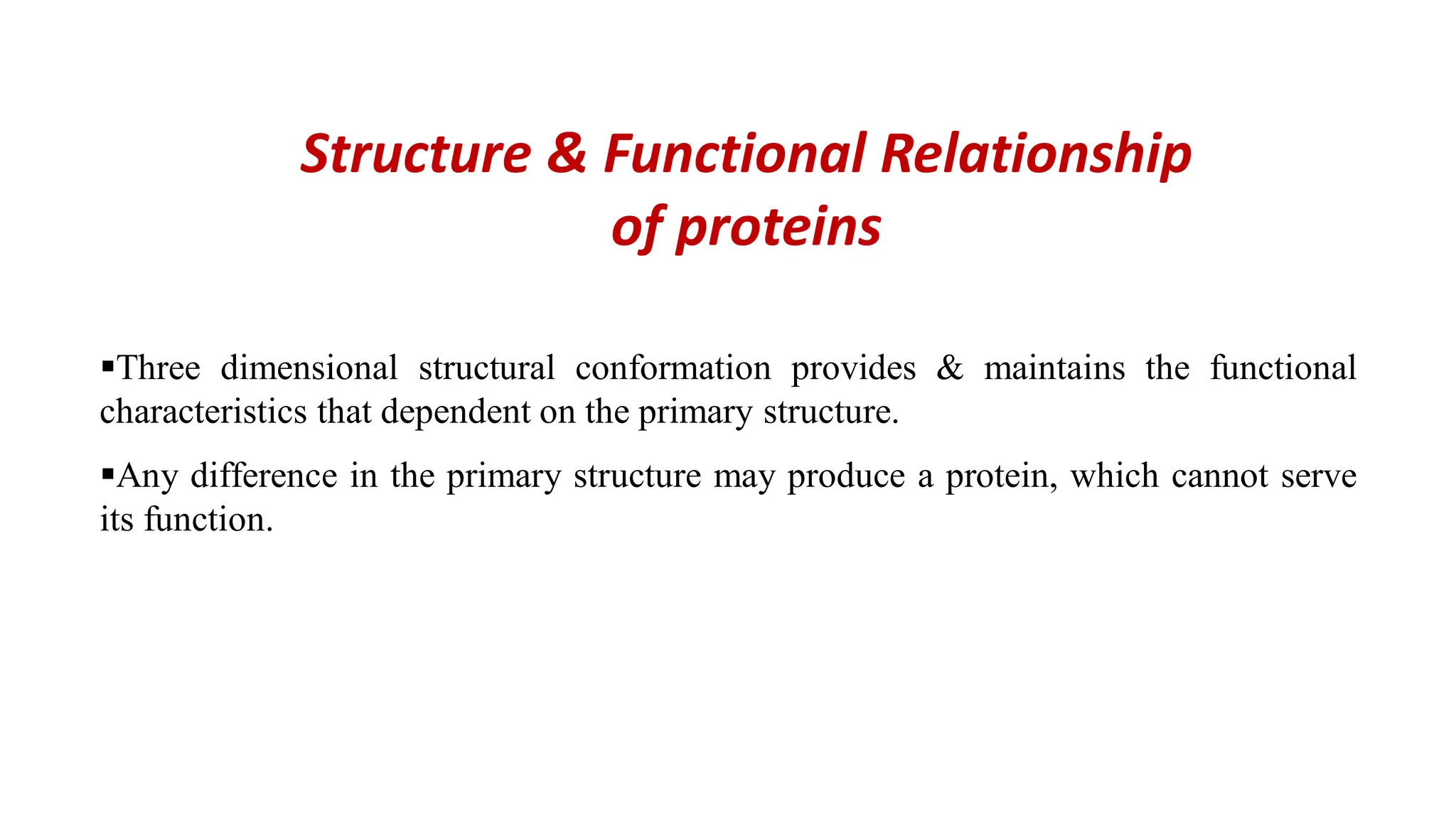 Structure & Functional Relationship
of proteins
Three dimensional structural conformation provides & maintains the functional
characteristics that dependent on the primary structure.
Any difference in the primary structure may produce a protein, which cannot serve
its function.
 