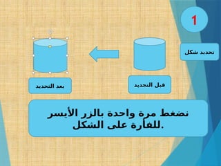 ‫شكل‬ ‫تحدبد‬
‫األيسر‬ ‫بالزر‬ ‫واحدة‬ ‫مرة‬ ‫نضغط‬
‫الشكل‬ ‫على‬ ‫للفأرة‬.
‫التحديد‬ ‫قبل‬
‫التحديد‬ ‫بعد‬
1
 