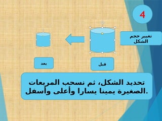 ‫حجم‬ ‫تغيير‬
‫الشكل‬
‫المربعات‬ ‫نسحب‬ ‫ثم‬ ،‫الشكل‬ ‫تحديد‬
‫وأسفل‬ ‫وأعلى‬ ‫يسارا‬ ‫يمينا‬ ‫الصغيرة‬.
‫قبل‬
‫بعد‬
4
 