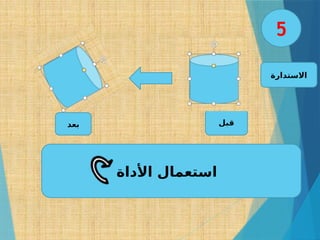 ‫االستدارة‬
‫األداة‬ ‫استعمال‬
‫قبل‬
‫بعد‬
5
 