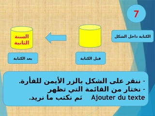 ‫الشكل‬ ‫داخل‬ ‫الكتابة‬
. -
‫للفأرة‬ ‫األيمن‬ ‫بالزر‬ ‫الشكل‬ ‫على‬ ‫ننقر‬
-
‫تظهر‬ ‫التي‬ ‫القائمة‬ ‫من‬ ‫نختار‬
Ajouter du texte
.‫نريد‬ ‫ما‬ ‫نكتب‬ ‫ثم‬
‫الكتابة‬ ‫قبل‬
‫الكتابة‬ ‫بعد‬
7
‫السنة‬
‫الثانية‬
 