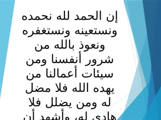 3
‫نحمده‬ ‫لله‬ ‫الحمد‬ ‫إن‬
‫ونستغفره‬ ‫ونستعينه‬
‫من‬ ‫بالله‬ ‫ونعوذ‬
‫ومن‬ ‫أنفسنا‬ ‫شرور‬
‫من‬ ‫أعمالنا‬ ‫سيئات‬
‫مضل‬ ‫فال‬ ‫الله‬ ‫يهده‬
‫فال‬ ‫يضلل‬ ‫ومن‬ ‫له‬
 