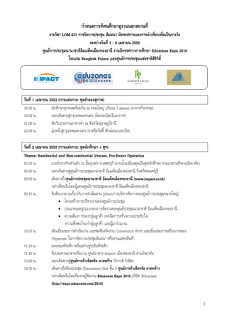 ก              ก                  ก                       ก
                          LOM-431 ก            ก                                             ก       ก
                                                          F         1-4                      2553
                Fก                                                                          ก ก ก Eduzones Expo 2010
                                       Bangkok Palace                                    Fก       F ก




        1       2553 (ก      Fก :                               )
18.30       .        กก ก      F ก                              F                7-eleven (          กก )
19.00       .          ก    Fก                        (                            ก )
21.00       .         ก                                              F
22.00       .        F F Fก        (                                กF                       )

    2        2553 (ก F ก : ก ก + )
Theme: Residential and Non-residential Venues, Pre-Event Operation
05.00 .               ก F                                 F .                (                                กก           F   )
06.00 .           ก     F Fก
09.00 .                   Fก                                                                     (www.impact.co.th)
                 กF F          F                 Fก
09.15 .                  ก กก                                             ก                      ก           Fก        F
                    •        F ก                                     Fก
                      •                              ก                                   F
                      •          F ก            กF กF                        ก       F                   /
                                               กFก F ก F                  F F
10.00 .                      ก                         F                    Convention F                           ก
                 Organizer ก                                                          F
11.30       .              ก F             F      ก
11.40       .                              F     Impact
13.00       .       ก         F Fก F                F (    - )
14.30       .               F       Convention Hall 5 Fก F                                                   F
                 กF F                  F     Eduzones Expo 2010                                      Eduzones
                 (http://expo.eduzones.com/2010)


                                                                                                                                   1
 