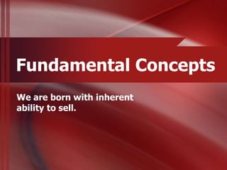 Fundamental Concepts
We are born with inherent
ability to sell.
 