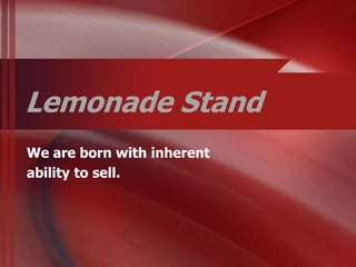 Lemonade Stand
We are born with inherent
ability to sell.
 