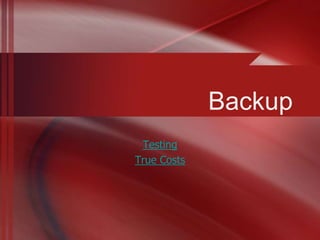 Backup
 Testing
True Costs
 
