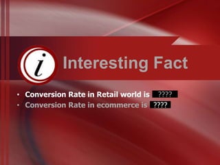 Interesting Fact
                                      ????
• Conversion Rate in Retail world is 20%
• Conversion Rate in ecommerce is 2% ????
 