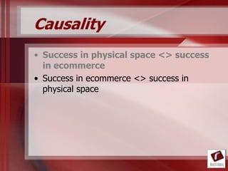 Causality
• Success in physical space <> success
  in ecommerce
• Success in ecommerce <> success in
  physical space
 