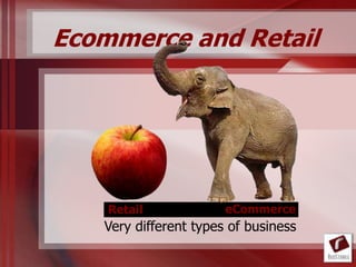 Ecommerce and Retail




    Retail             eCommerce
   Very different types of business
 