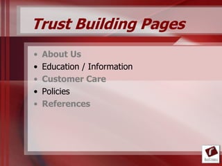 Trust Building Pages
•   About Us
•   Education / Information
•   Customer Care
•   Policies
•   References
 
