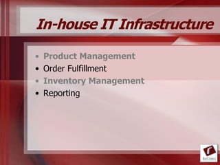 In-house IT Infrastructure

•   Product Management
•   Order Fulfillment
•   Inventory Management
•   Reporting
 