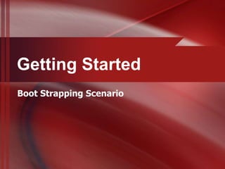 Getting Started
Boot Strapping Scenario
 