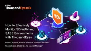 How to Effectively
Monitor SD-WAN and
SASE Environments
with ThousandEyes
Primož Kolman, Global Technical Solutions Architect
Sergio Licea, Global Go-To-Market Manager
 