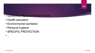 The Crying Child
44
13/12/2021
• GENERAL HEALTH PROMOTION
• Health education
• Environmental sanitation
• Personal hygiene
• SPECIFIC PROTECTION
• ..
 